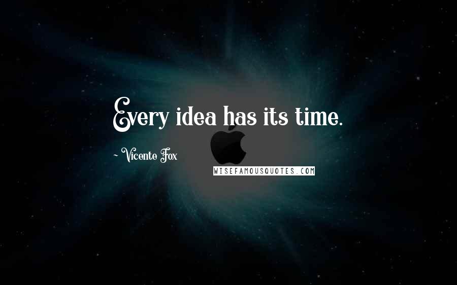 Vicente Fox Quotes: Every idea has its time.