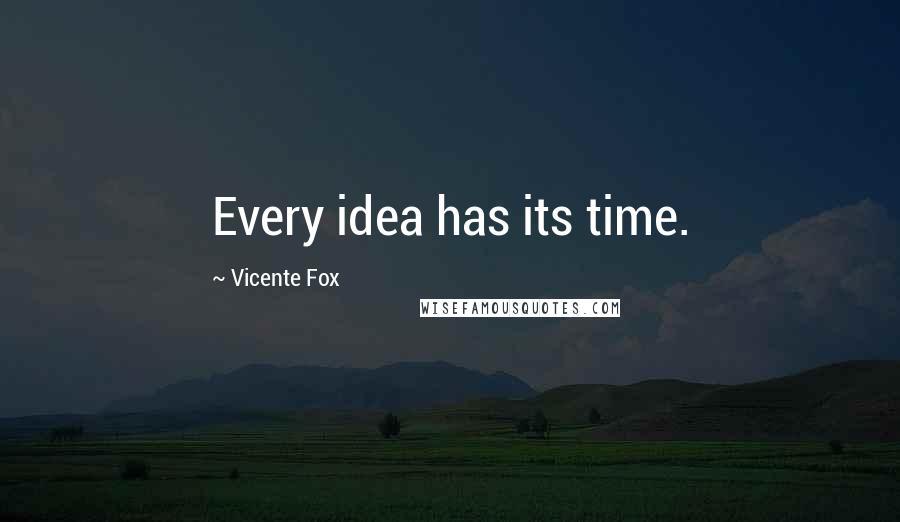 Vicente Fox Quotes: Every idea has its time.