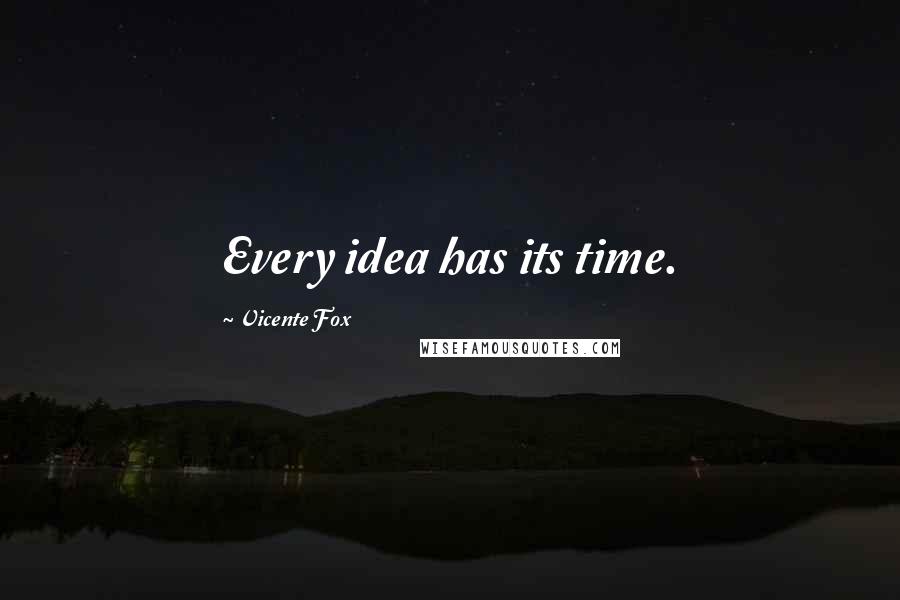 Vicente Fox Quotes: Every idea has its time.
