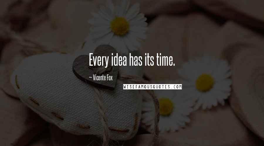 Vicente Fox Quotes: Every idea has its time.