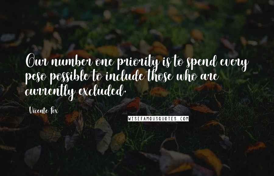 Vicente Fox Quotes: Our number one priority is to spend every peso possible to include those who are currently excluded.