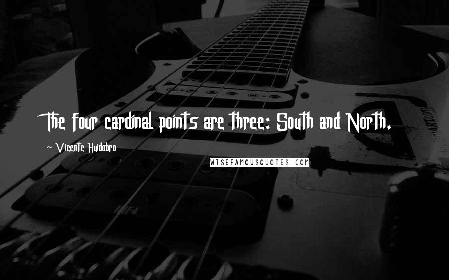 Vicente Huidobro Quotes: The four cardinal points are three: South and North.