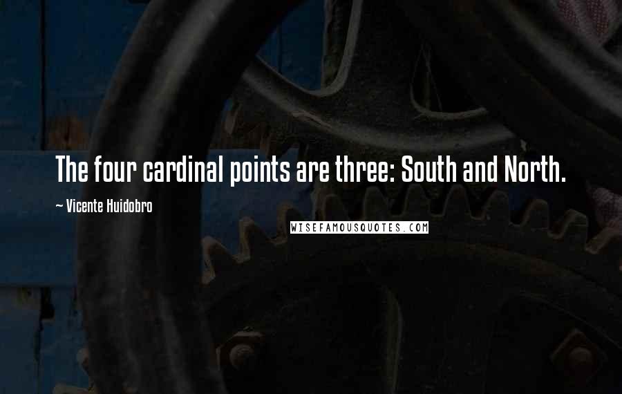 Vicente Huidobro Quotes: The four cardinal points are three: South and North.