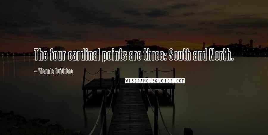 Vicente Huidobro Quotes: The four cardinal points are three: South and North.