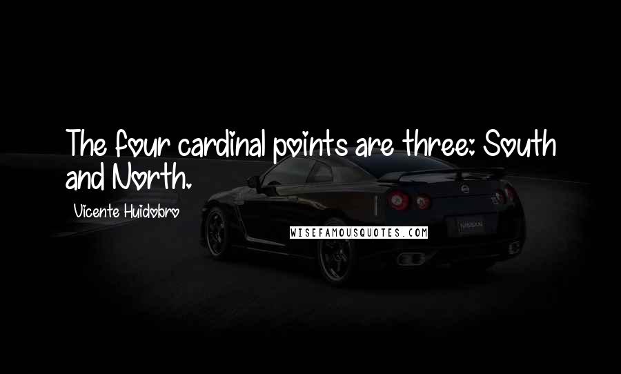 Vicente Huidobro Quotes: The four cardinal points are three: South and North.