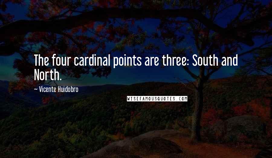 Vicente Huidobro Quotes: The four cardinal points are three: South and North.