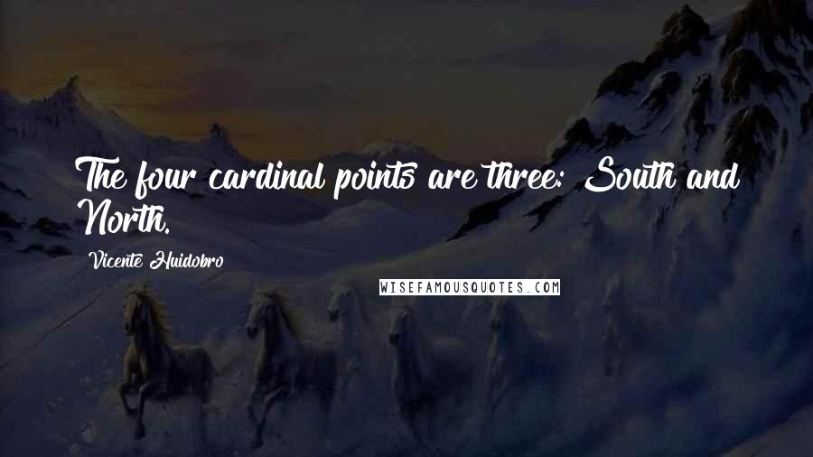Vicente Huidobro Quotes: The four cardinal points are three: South and North.