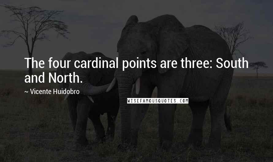 Vicente Huidobro Quotes: The four cardinal points are three: South and North.