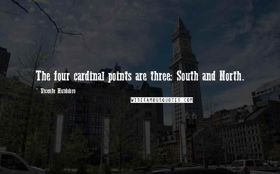 Vicente Huidobro Quotes: The four cardinal points are three: South and North.