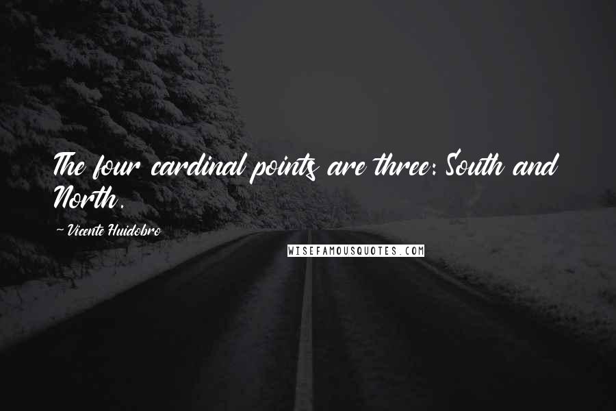 Vicente Huidobro Quotes: The four cardinal points are three: South and North.