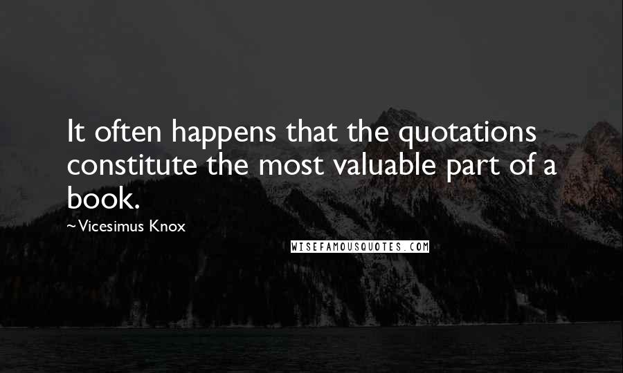 Vicesimus Knox Quotes: It often happens that the quotations constitute the most valuable part of a book.