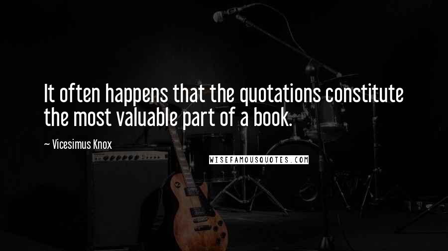 Vicesimus Knox Quotes: It often happens that the quotations constitute the most valuable part of a book.