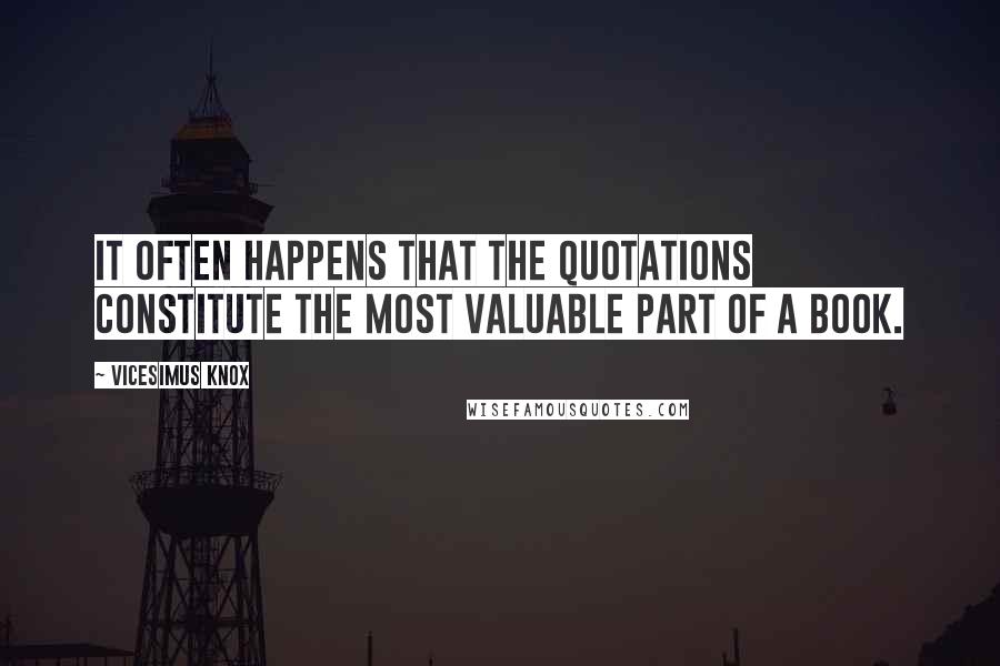 Vicesimus Knox Quotes: It often happens that the quotations constitute the most valuable part of a book.