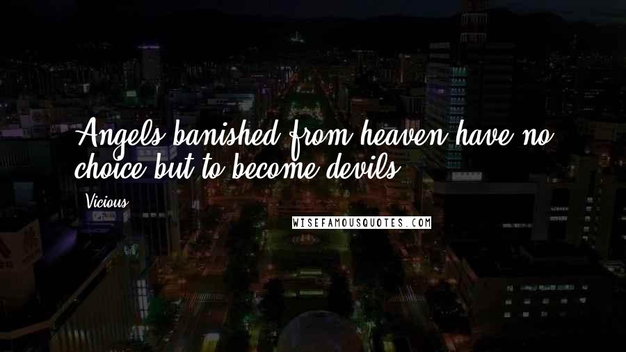 Vicious Quotes: Angels banished from heaven have no choice but to become devils.
