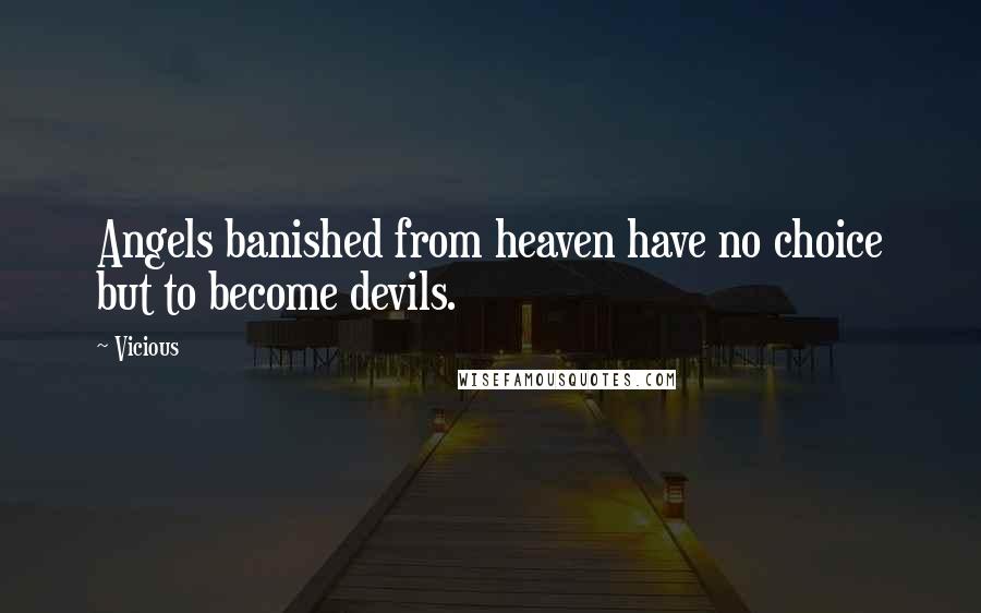 Vicious Quotes: Angels banished from heaven have no choice but to become devils.