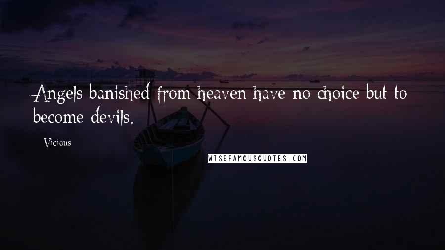 Vicious Quotes: Angels banished from heaven have no choice but to become devils.