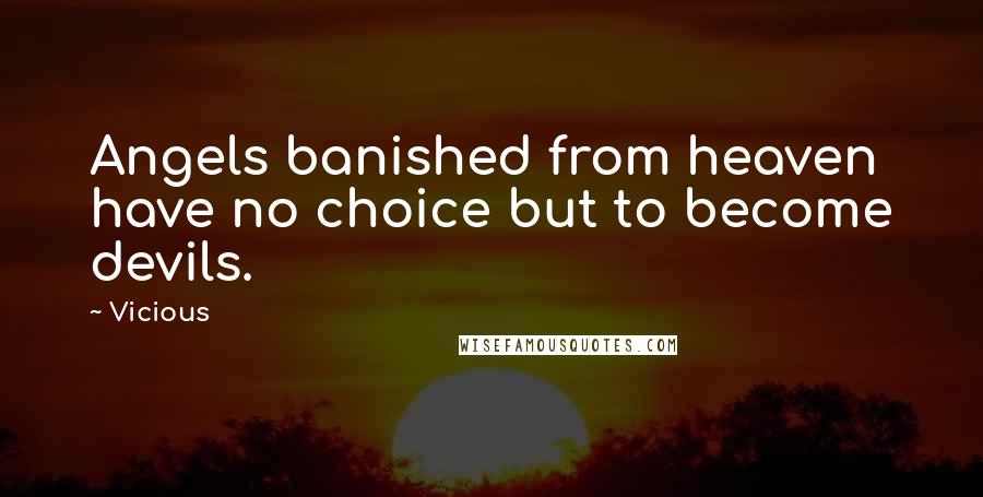 Vicious Quotes: Angels banished from heaven have no choice but to become devils.