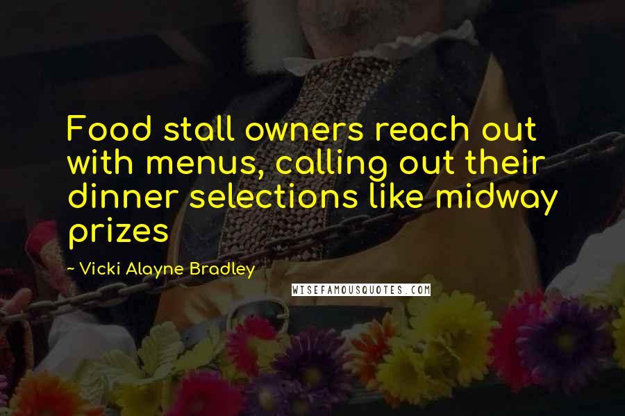 Vicki Alayne Bradley Quotes: Food stall owners reach out with menus, calling out their dinner selections like midway prizes