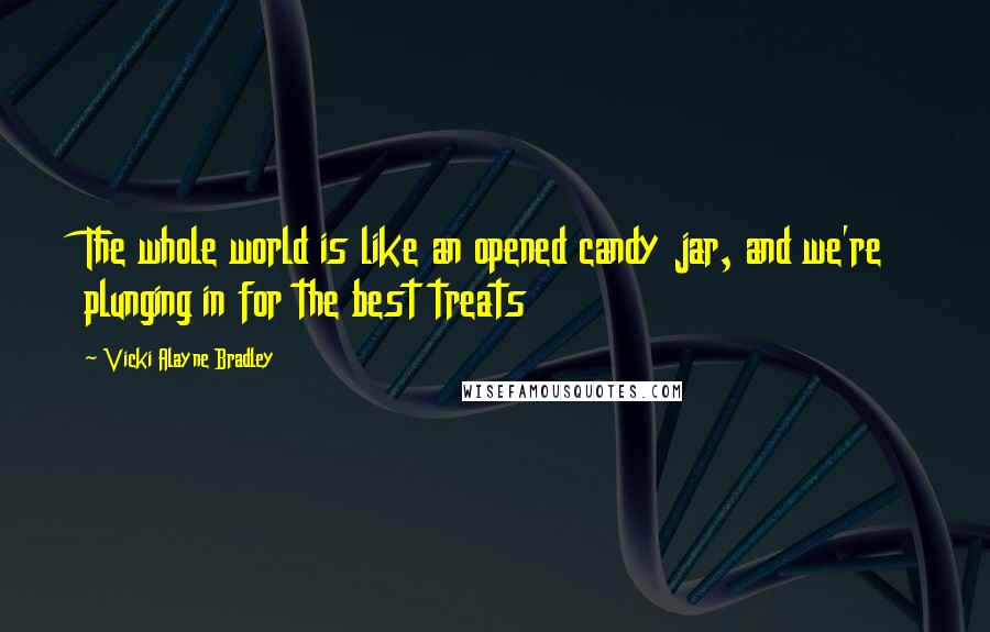 Vicki Alayne Bradley Quotes: The whole world is like an opened candy jar, and we're plunging in for the best treats