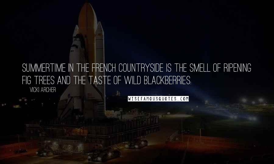 Vicki Archer Quotes: Summertime in the french countryside is the smell of ripening fig trees and the taste of wild blackberries.