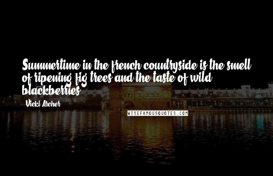 Vicki Archer Quotes: Summertime in the french countryside is the smell of ripening fig trees and the taste of wild blackberries.