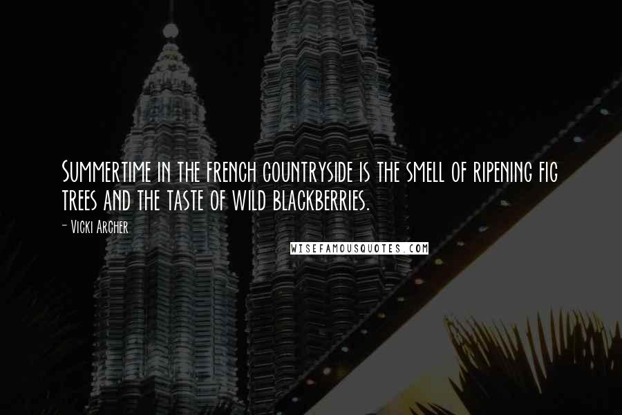 Vicki Archer Quotes: Summertime in the french countryside is the smell of ripening fig trees and the taste of wild blackberries.