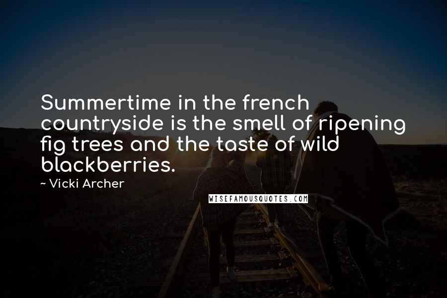 Vicki Archer Quotes: Summertime in the french countryside is the smell of ripening fig trees and the taste of wild blackberries.