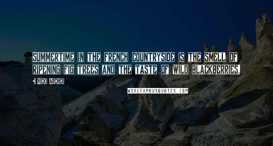 Vicki Archer Quotes: Summertime in the french countryside is the smell of ripening fig trees and the taste of wild blackberries.