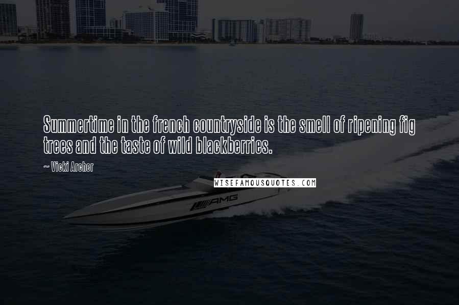 Vicki Archer Quotes: Summertime in the french countryside is the smell of ripening fig trees and the taste of wild blackberries.