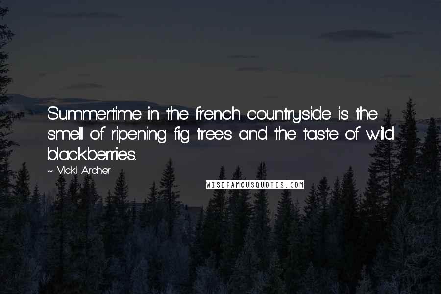 Vicki Archer Quotes: Summertime in the french countryside is the smell of ripening fig trees and the taste of wild blackberries.