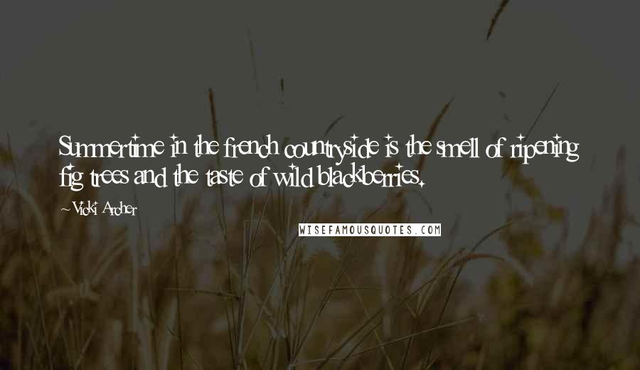 Vicki Archer Quotes: Summertime in the french countryside is the smell of ripening fig trees and the taste of wild blackberries.