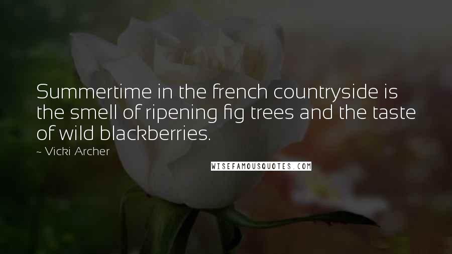 Vicki Archer Quotes: Summertime in the french countryside is the smell of ripening fig trees and the taste of wild blackberries.