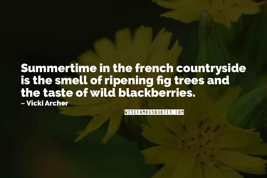 Vicki Archer Quotes: Summertime in the french countryside is the smell of ripening fig trees and the taste of wild blackberries.