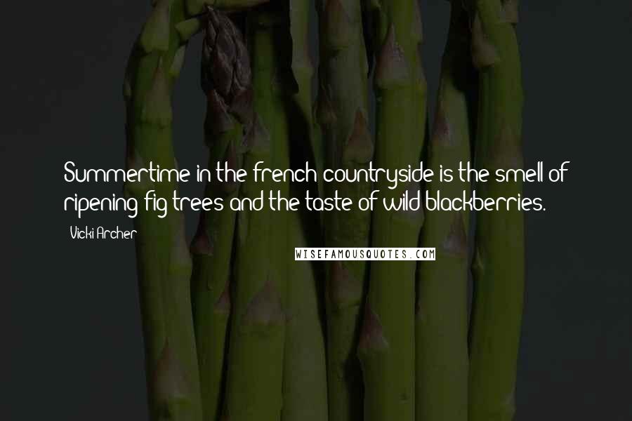 Vicki Archer Quotes: Summertime in the french countryside is the smell of ripening fig trees and the taste of wild blackberries.