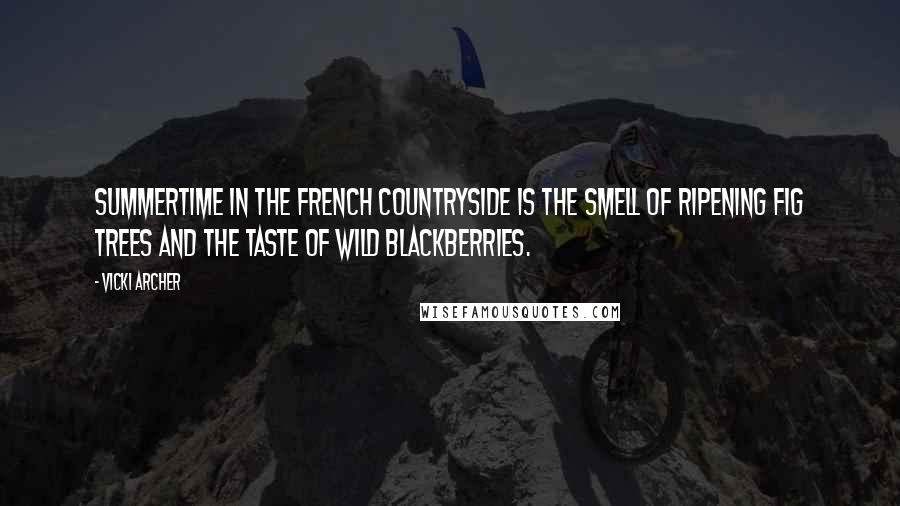 Vicki Archer Quotes: Summertime in the french countryside is the smell of ripening fig trees and the taste of wild blackberries.