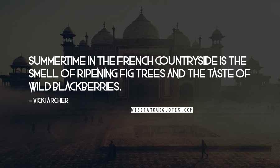 Vicki Archer Quotes: Summertime in the french countryside is the smell of ripening fig trees and the taste of wild blackberries.