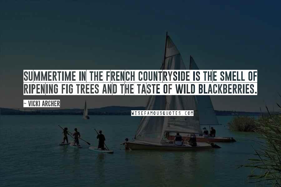 Vicki Archer Quotes: Summertime in the french countryside is the smell of ripening fig trees and the taste of wild blackberries.