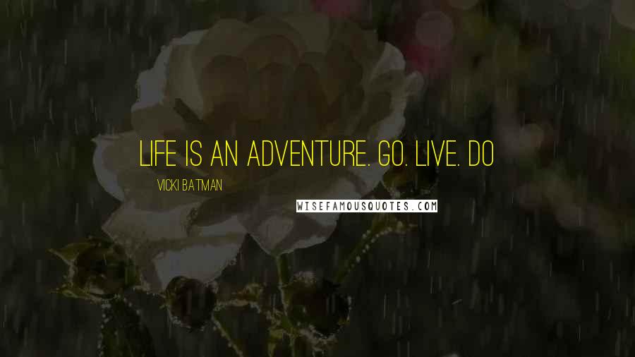 Vicki Batman Quotes: Life is an adventure. Go. Live. Do