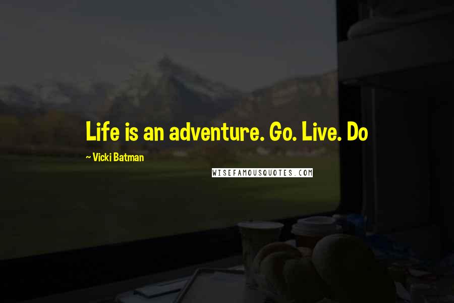 Vicki Batman Quotes: Life is an adventure. Go. Live. Do