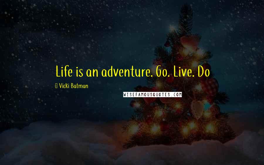 Vicki Batman Quotes: Life is an adventure. Go. Live. Do