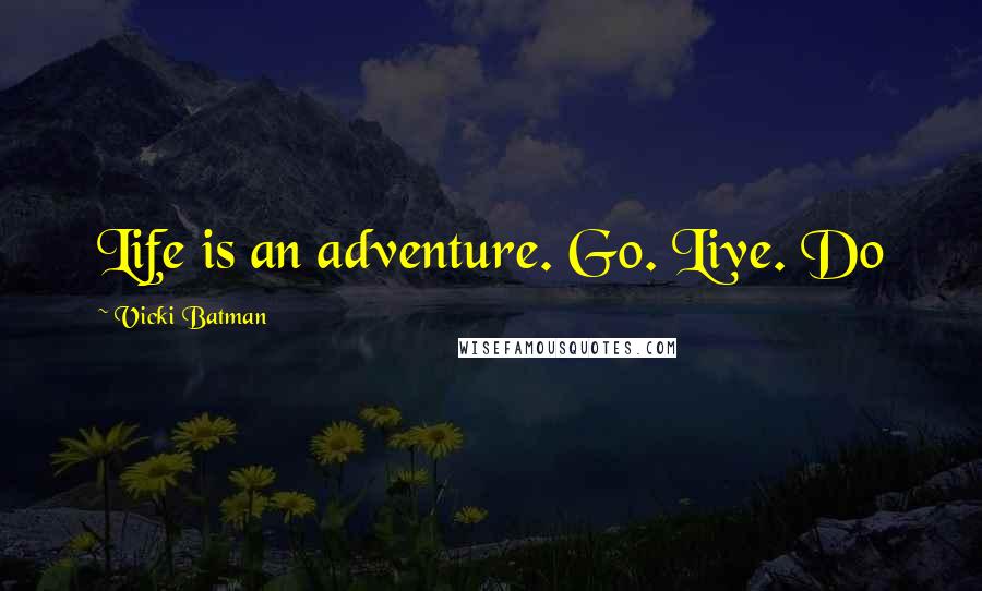 Vicki Batman Quotes: Life is an adventure. Go. Live. Do