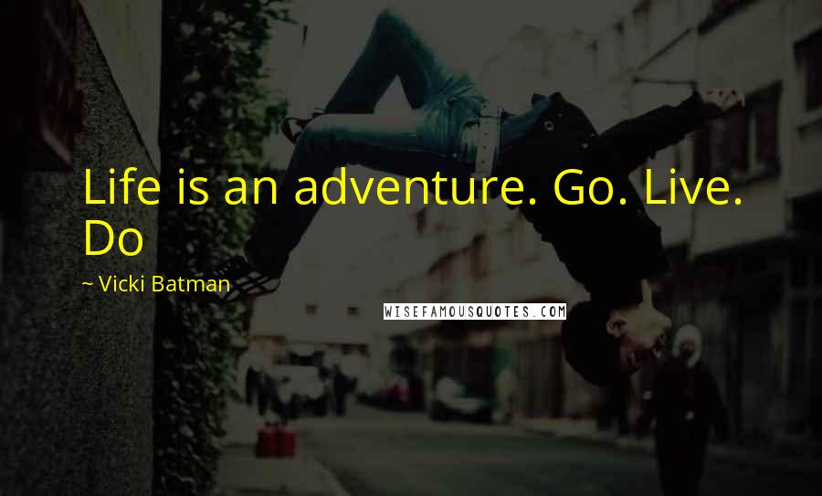Vicki Batman Quotes: Life is an adventure. Go. Live. Do