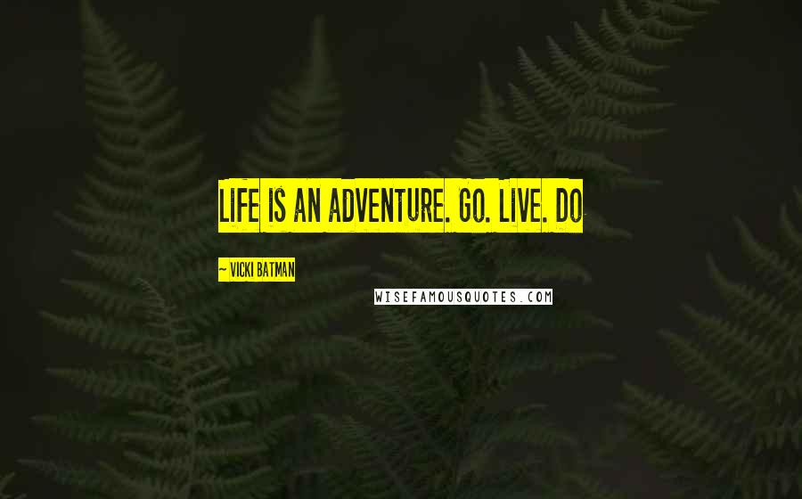 Vicki Batman Quotes: Life is an adventure. Go. Live. Do