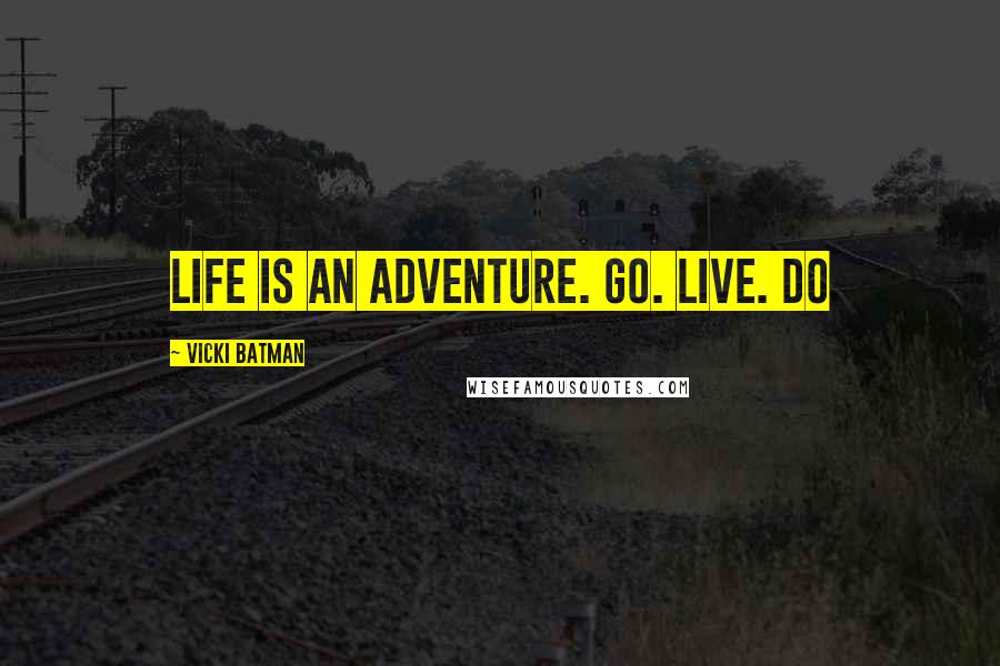 Vicki Batman Quotes: Life is an adventure. Go. Live. Do