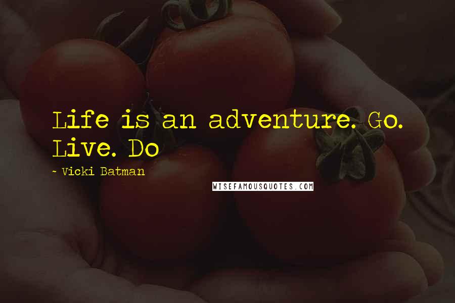 Vicki Batman Quotes: Life is an adventure. Go. Live. Do