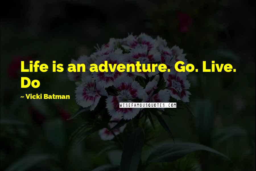 Vicki Batman Quotes: Life is an adventure. Go. Live. Do