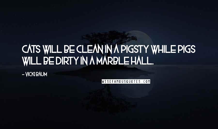 Vicki Baum Quotes: Cats will be clean in a pigsty while pigs will be dirty in a marble hall.