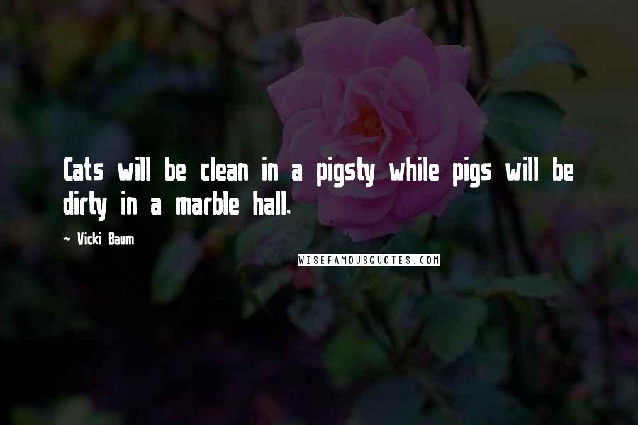 Vicki Baum Quotes: Cats will be clean in a pigsty while pigs will be dirty in a marble hall.