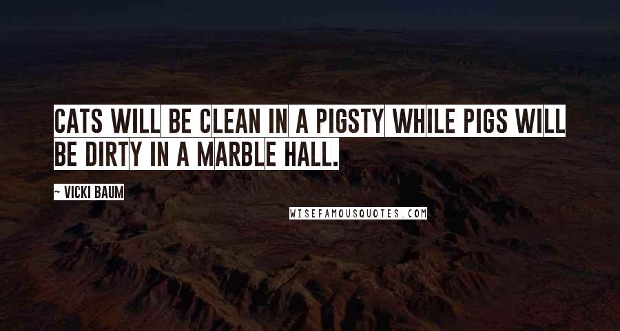 Vicki Baum Quotes: Cats will be clean in a pigsty while pigs will be dirty in a marble hall.