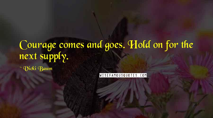 Vicki Baum Quotes: Courage comes and goes. Hold on for the next supply.